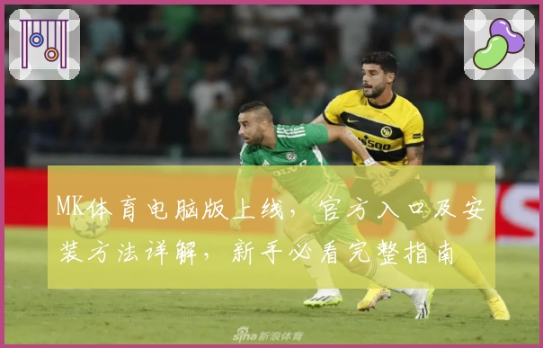 MK体育电脑版上线，官方入口及安装方法详解，新手必看完整指南