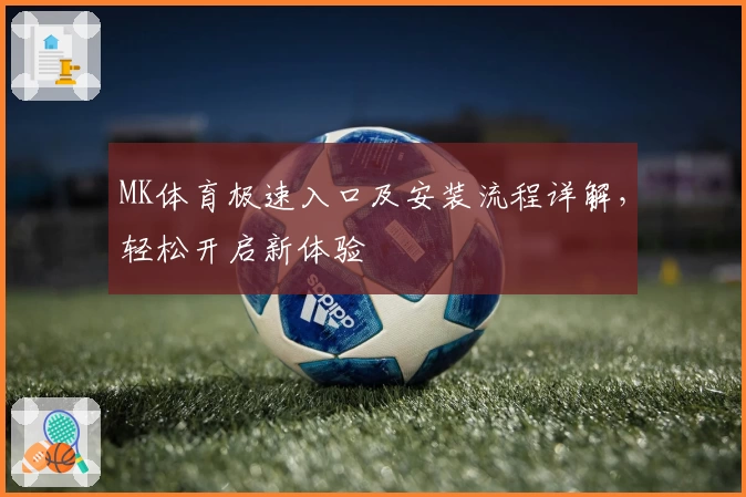 MK体育极速入口及安装流程详解，轻松开启新体验