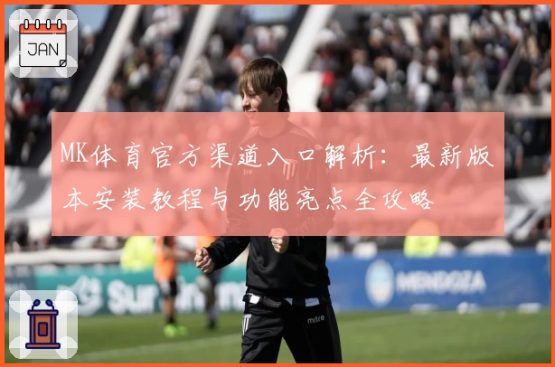 MK体育官方渠道入口解析：最新版本安装教程与功能亮点全攻略
