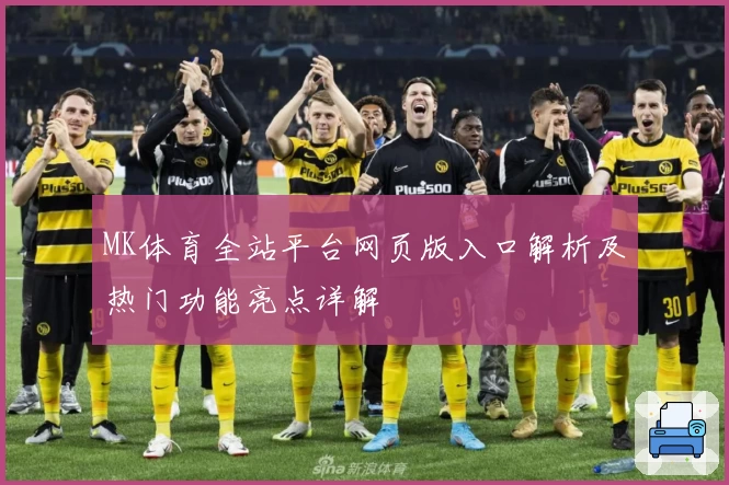MK体育全站平台网页版入口解析及热门功能亮点详解