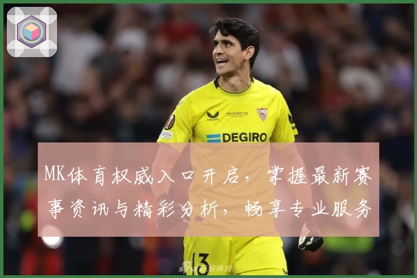 MK体育权威入口开启，掌握最新赛事资讯与精彩分析，畅享专业服务与多元体验
