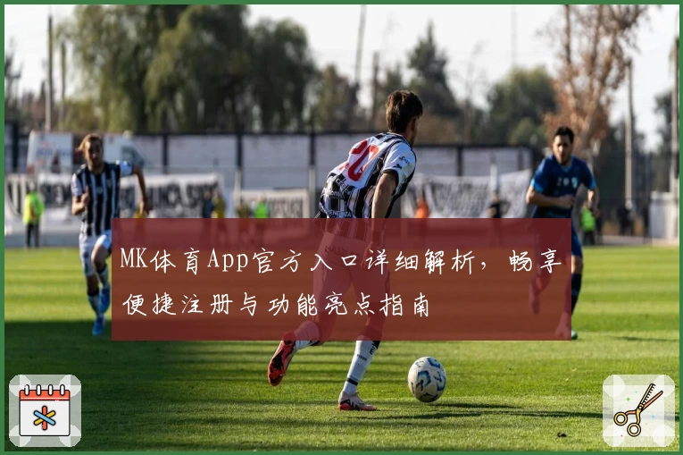 MK体育App官方入口详细解析,畅享便捷注册与功能亮点指南