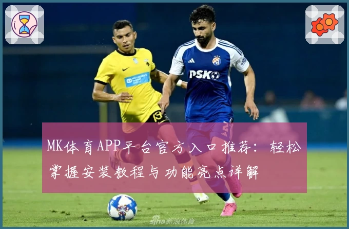 MK体育APP平台官方入口推荐：轻松掌握安装教程与功能亮点详解