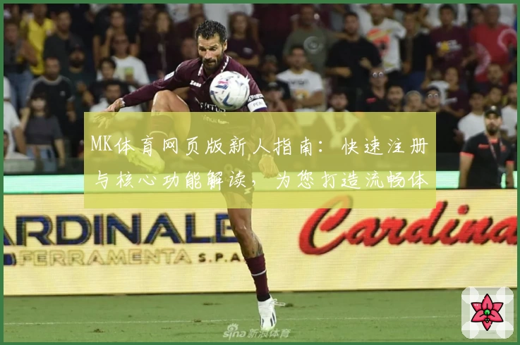 MK体育网页版新人指南：快速注册与核心功能解读，为您打造流畅体验