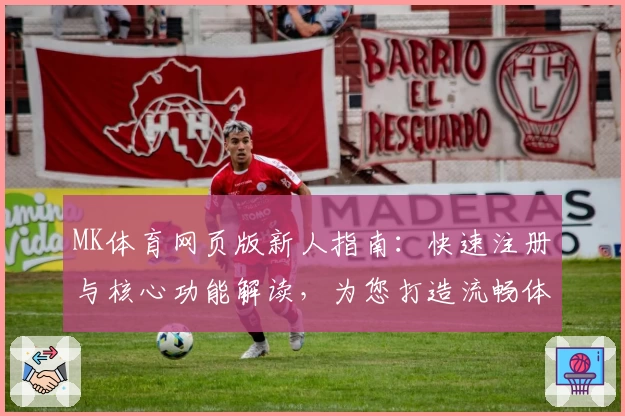 MK体育网页版新人指南：快速注册与核心功能解读，为您打造流畅体验