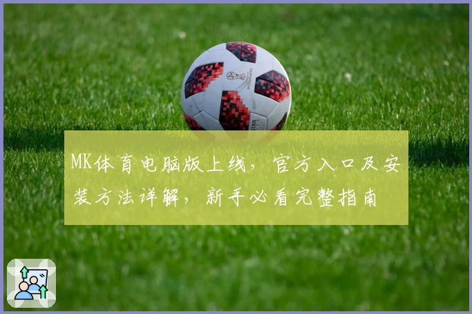 MK体育电脑版上线，官方入口及安装方法详解，新手必看完整指南
