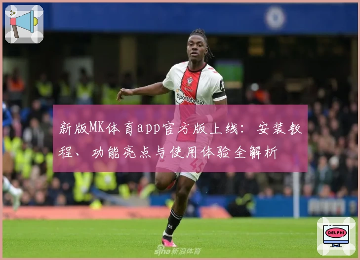 新版MK体育app官方版上线：安装教程、功能亮点与使用体验全解析