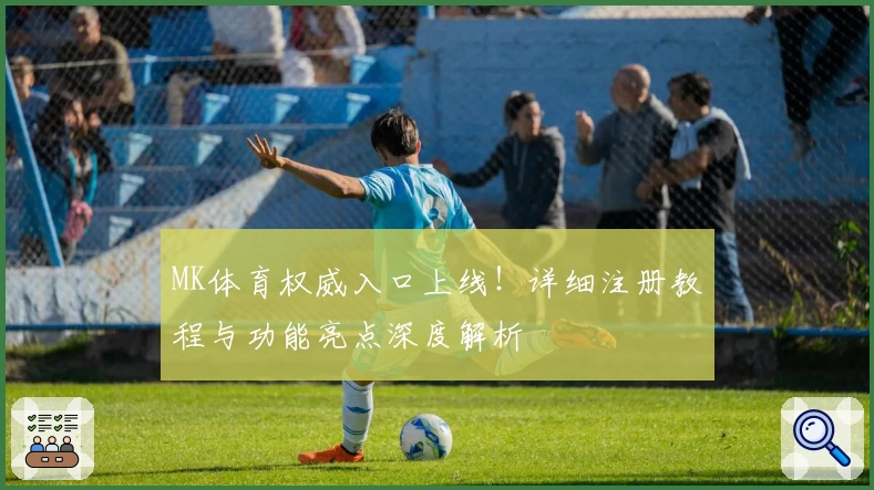 MK体育权威入口上线！详细注册教程与功能亮点深度解析