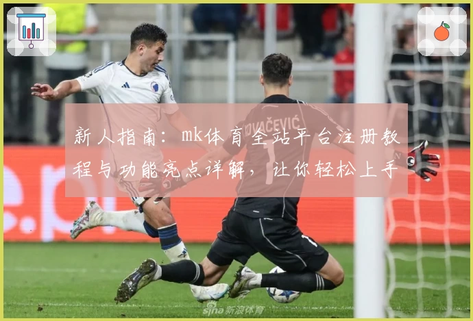 新人指南：mk体育全站平台注册教程与功能亮点详解，让你轻松上手一步到位