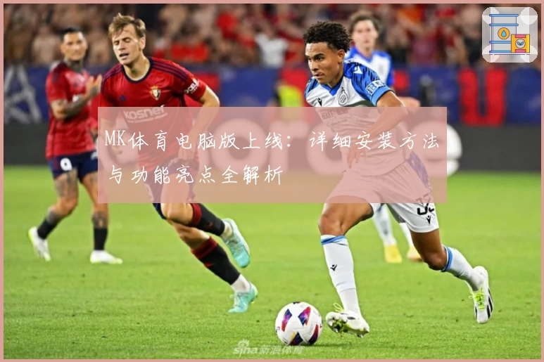 MK体育电脑版上线：详细安装方法与功能亮点全解析