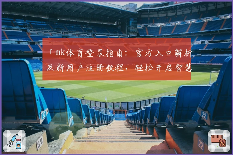 「mk体育登录指南:官方入口解析及新用户注册教程,轻松开启智慧体育新体验」