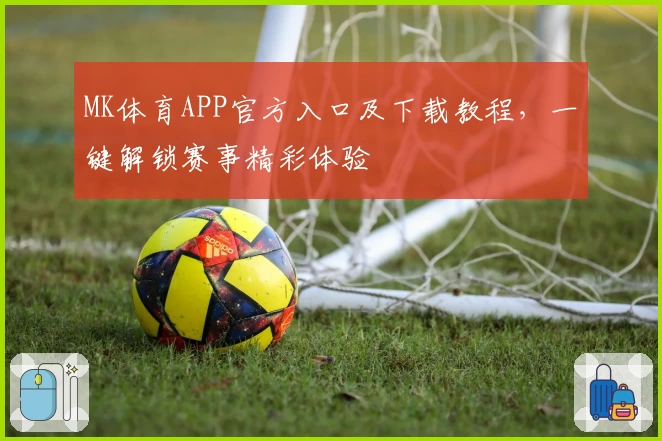 MK体育APP官方入口及下载教程，一键解锁赛事精彩体验