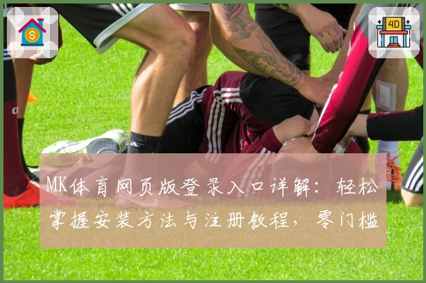 MK体育网页版登录入口详解：轻松掌握安装方法与注册教程，零门槛畅享全新使用体验