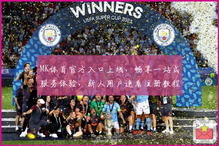 MK体育官方入口上线，畅享一站式服务体验，新人用户速看注册教程