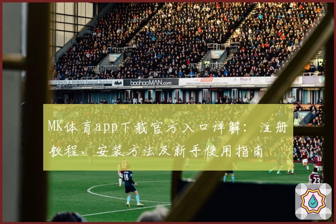 MK体育app下载官方入口详解：注册教程、安装方法及新手使用指南