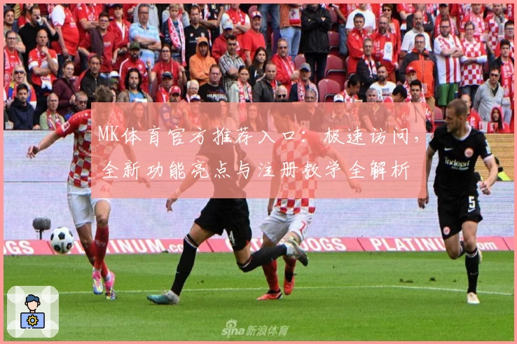 MK体育官方推荐入口：极速访问，全新功能亮点与注册教学全解析