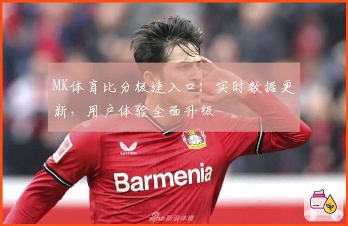 MK体育比分极速入口：实时数据更新，用户体验全面升级