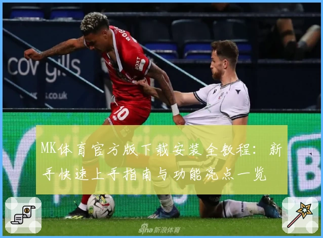 MK体育官方版下载安装全教程：新手快速上手指南与功能亮点一览