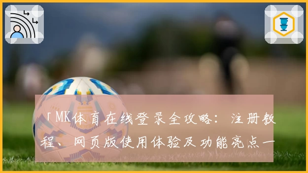 「MK体育在线登录全攻略：注册教程、网页版使用体验及功能亮点一次看懂」