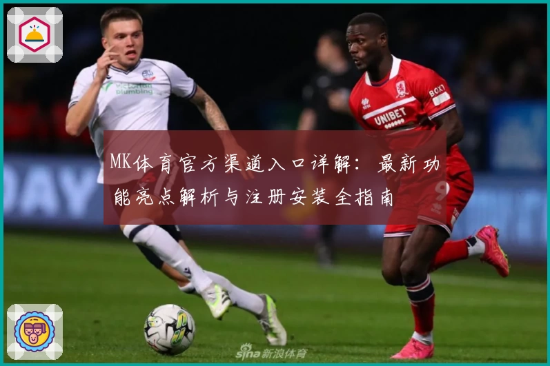 MK体育官方渠道入口详解：最新功能亮点解析与注册安装全指南