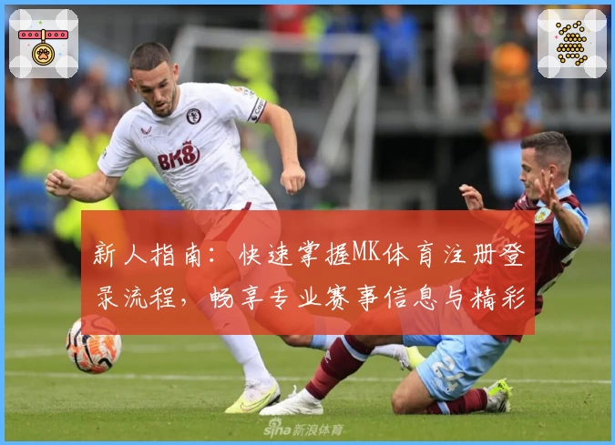 新人指南：快速掌握MK体育注册登录流程，畅享专业赛事信息与精彩功能