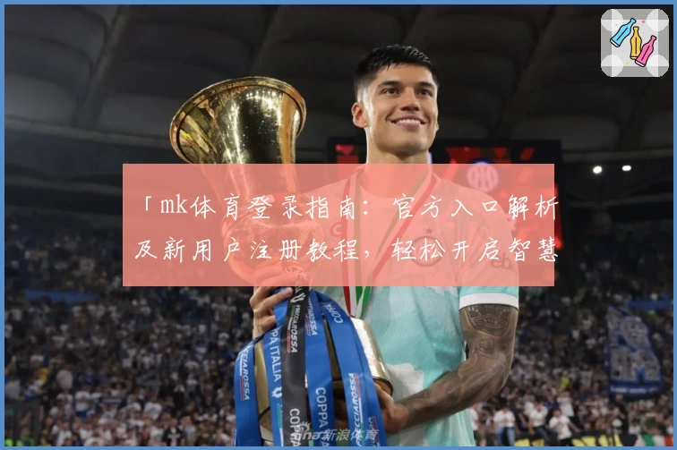 「mk体育登录指南：官方入口解析及新用户注册教程，轻松开启智慧体育新体验」