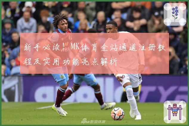 新手必读!MK体育全站通道注册教程及实用功能亮点解析