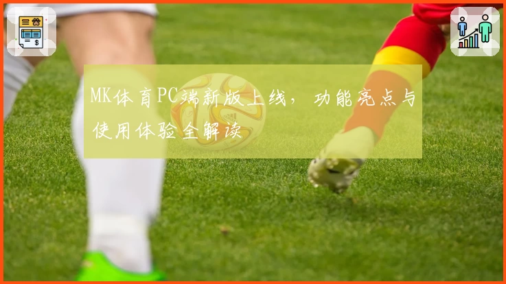 MK体育PC端新版上线，功能亮点与使用体验全解读