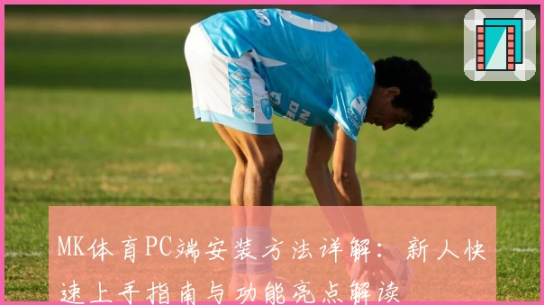 MK体育PC端安装方法详解：新人快速上手指南与功能亮点解读