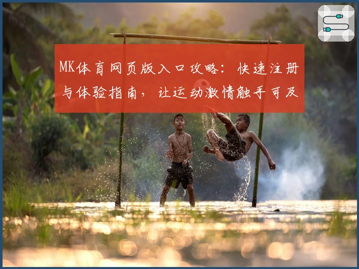 MK体育网页版入口攻略:快速注册与体验指南,让运动激情触手可及
