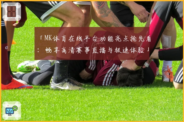 「MK体育在线平台功能亮点抢先看：畅享高清赛事直播与极速体验」