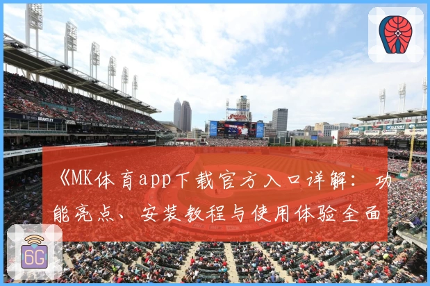 《MK体育app下载官方入口详解：功能亮点、安装教程与使用体验全面解析》
