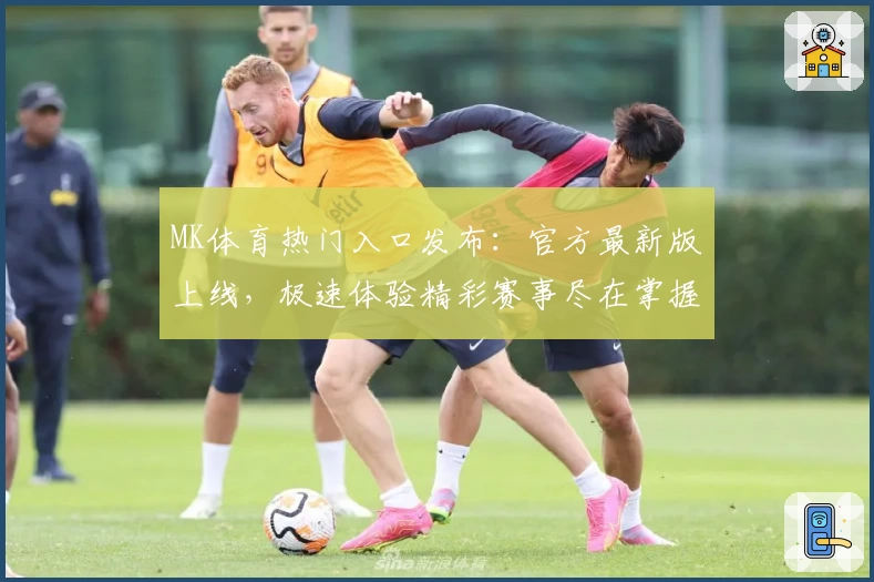 MK体育热门入口发布:官方最新版上线,极速体验精彩赛事尽在掌握