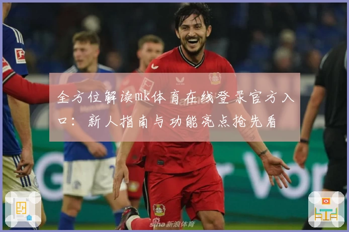 全方位解读mk体育在线登录官方入口:新人指南与功能亮点抢先看