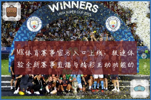 MK体育赛事官方入口上线，极速体验全新赛事直播与精彩互动功能的全方位指南