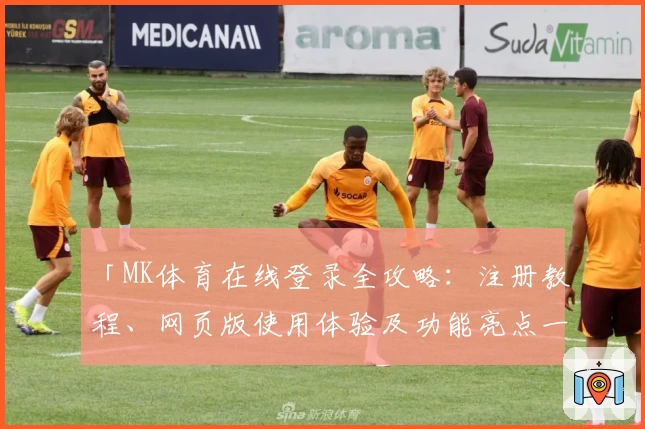 「MK体育在线登录全攻略：注册教程、网页版使用体验及功能亮点一次看懂」