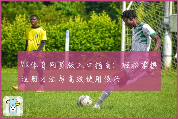 MK体育网页版入口指南：轻松掌握注册方法与高效使用技巧
