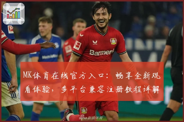 MK体育在线官方入口：畅享全新观看体验，多平台兼容注册教程详解