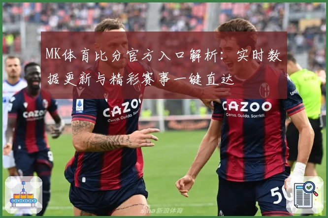 MK体育比分官方入口解析：实时数据更新与精彩赛事一键直达