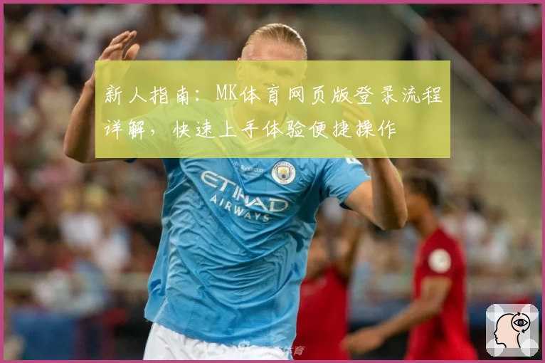 新人指南:MK体育网页版登录流程详解,快速上手体验便捷操作