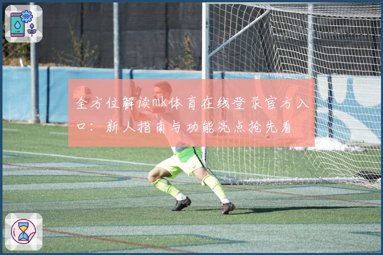 全方位解读mk体育在线登录官方入口：新人指南与功能亮点抢先看