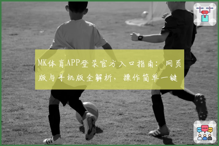 MK体育APP登录官方入口指南：网页版与手机版全解析，操作简单一键直达