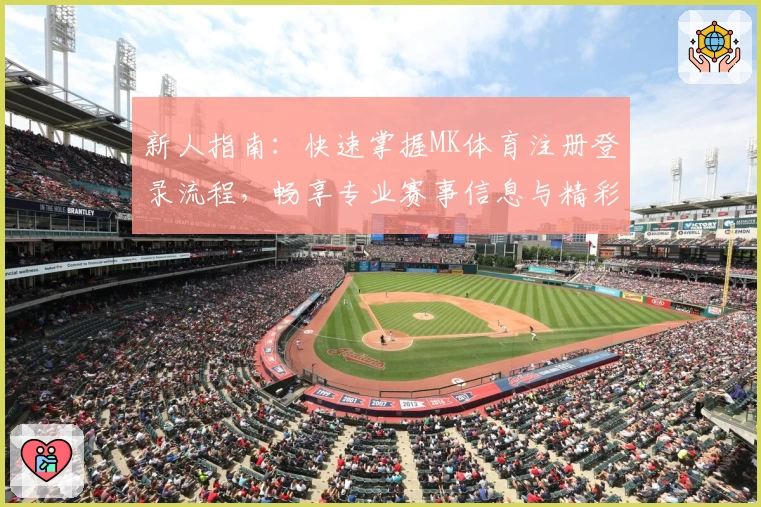 新人指南:快速掌握MK体育注册登录流程,畅享专业赛事信息与精彩功能