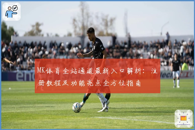 MK体育全站通道最新入口解析：注册教程及功能亮点全方位指南