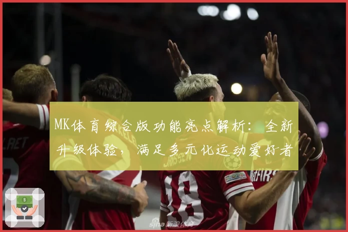 MK体育综合版功能亮点解析：全新升级体验，满足多元化运动爱好者的需求