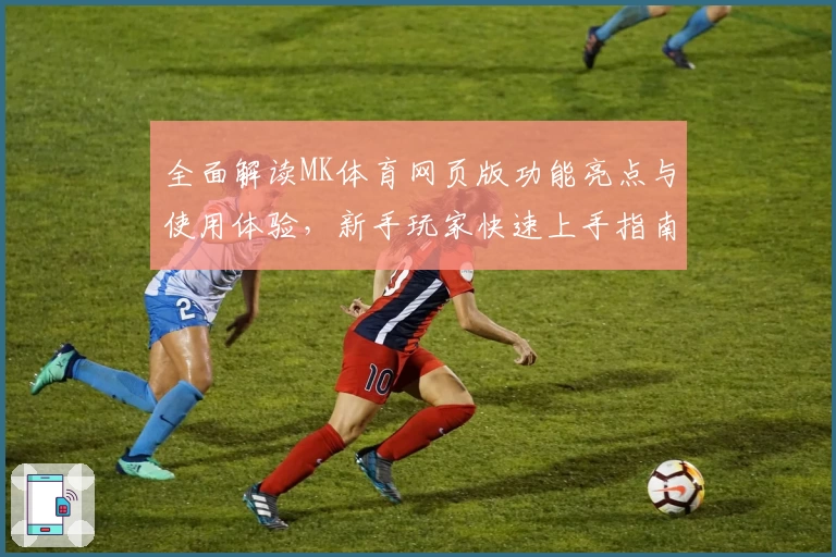 全面解读MK体育网页版功能亮点与使用体验，新手玩家快速上手指南