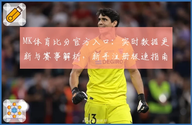 MK体育比分官方入口:实时数据更新与赛事解析,新手注册极速指南