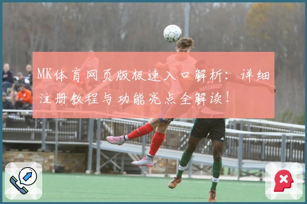 MK体育网页版极速入口解析：详细注册教程与功能亮点全解读！