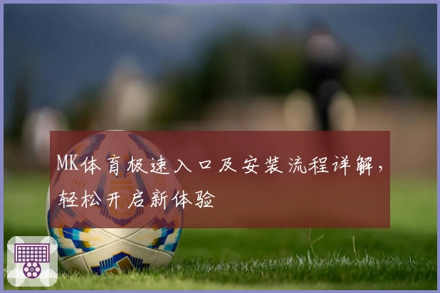 MK体育极速入口及安装流程详解，轻松开启新体验