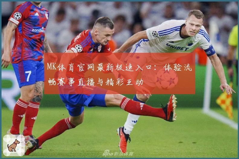MK体育官网最新极速入口：体验流畅赛事直播与精彩互动